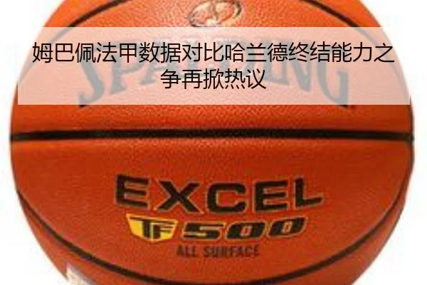 姆巴佩法甲数据对比哈兰德终结能力之争再掀热议