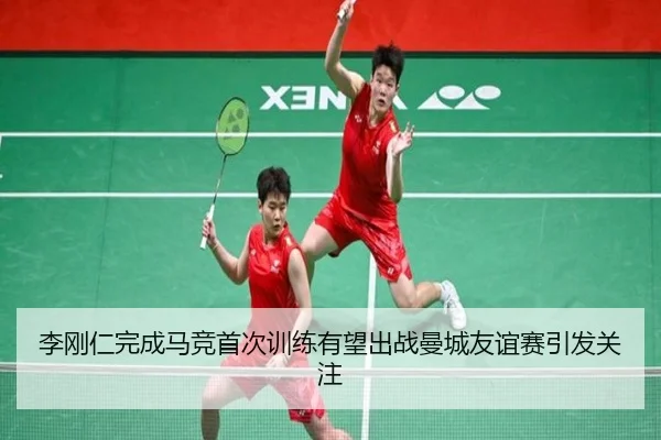 李刚仁完成马竞首次训练有望出战曼城友谊赛引发关注